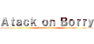 Ａｔａｃｋ ｏｎ Ｂｏｒｒｙ (Atack on Borry)