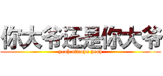 你大爷还是你大爷 (yeah always yeah)