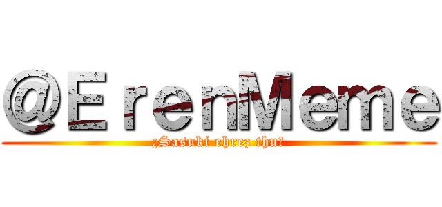 ＠ＥｒｅｎＭｅｍｅ (¿Sasuki ehrez thu?)