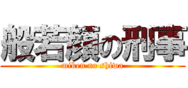 般若顔の刑事 (miken no shiwa)