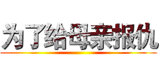 为了给母亲报仇 ()