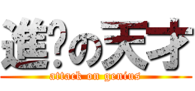 進擊の天才 (attack on genius)