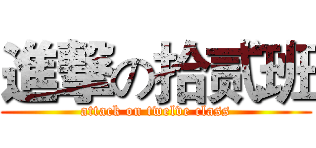 進撃の拾贰班 (attack on twelve class)