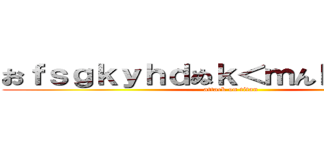 おｆｓｇｋｙｈｄぬｋ＜ｍんｂｖｈｃｇｘ (attack on titan)