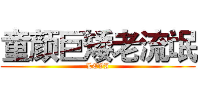 童颜巨矮老流氓 (LEVI)