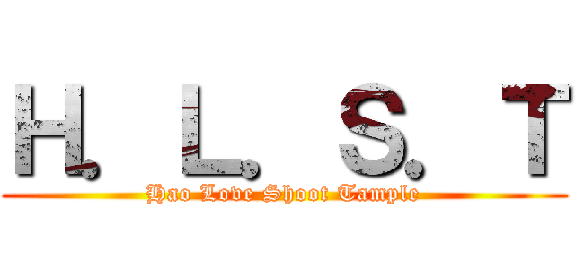 Ｈ．Ｌ．Ｓ．Ｔ (Hao Love Shoot Tample)