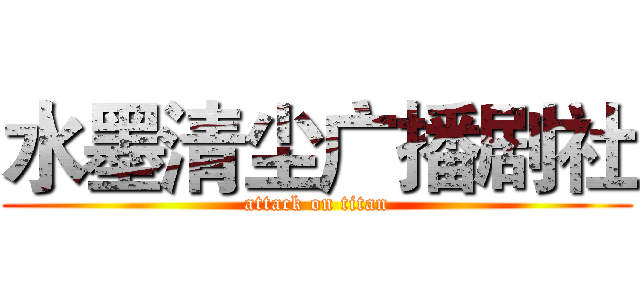 水墨清尘广播剧社 (attack on titan)