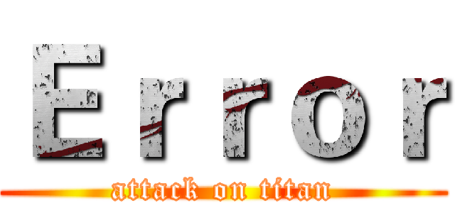 Ｅｒｒｏｒ (attack on titan)