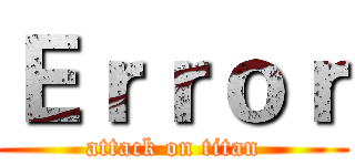 Ｅｒｒｏｒ (attack on titan)