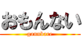 おもんない (gannbare)