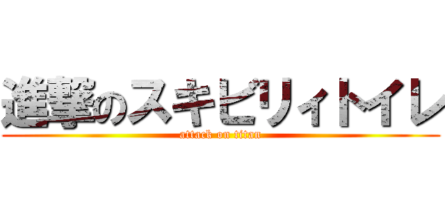 進撃のスキビリィトイレ (attack on titan)