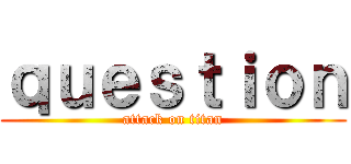 ｑｕｅｓｔｉｏｎ (attack on titan)