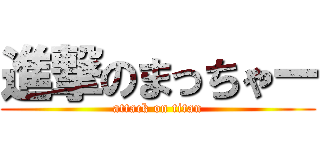 進撃のまっちゃー (attack on titan)