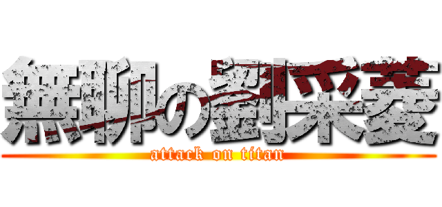 無聊の劉采菱 (attack on titan)