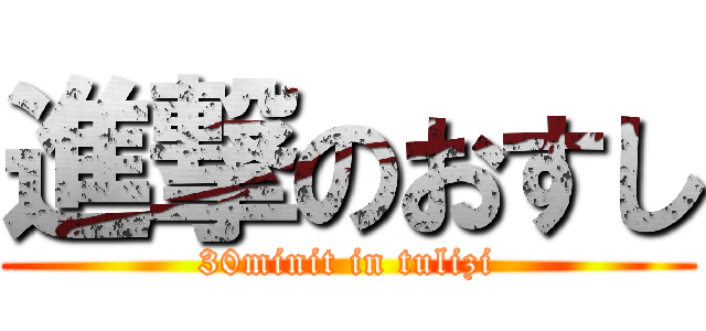 進撃のおすし (30minit in tulizi)
