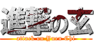 進撃の玄 (attack on Yuen Chi)