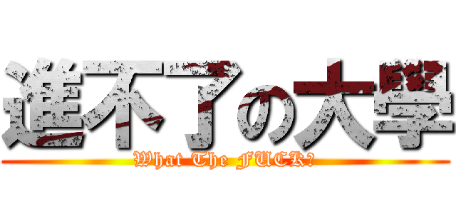 進不了の大學 (What The FUCK?)