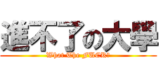 進不了の大學 (What The FUCK?)