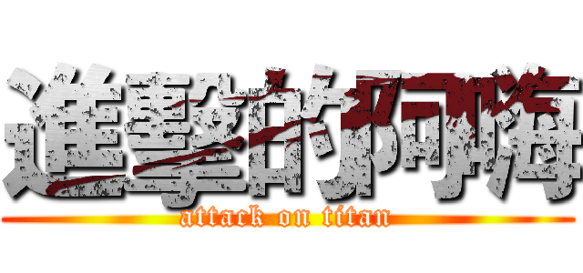 進擊的阿嗨 (attack on titan)