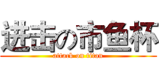 进击の市鱼杯 (attack on titan)