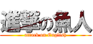 進撃の魚人 (attack on English)
