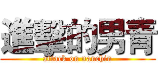 進擊的男青 (attack on nanchin)