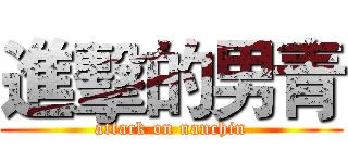 進擊的男青 (attack on nanchin)