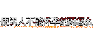 使男人不能怀孕的药怎么买 (使男人不能怀孕的药怎么买【电-186x2687x6963-Q278180069元-吉-药-业】我们做的是长期生意,靠的是老客户长期支持 http://sngk.net/WNVcU3
)