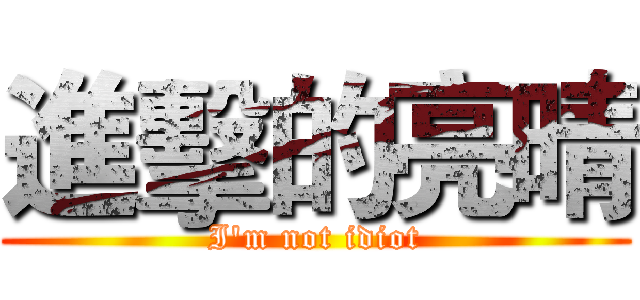 進擊的亮晴 (I'm not idiot)