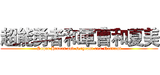 超能勇者和軍曹和夏美 (Super Heroes and sergeant and Natsumi)