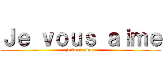Ｊｅ ｖｏｕｓ ａｉｍｅ (je vous adore)