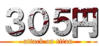 ３０５円 (attack on titan)