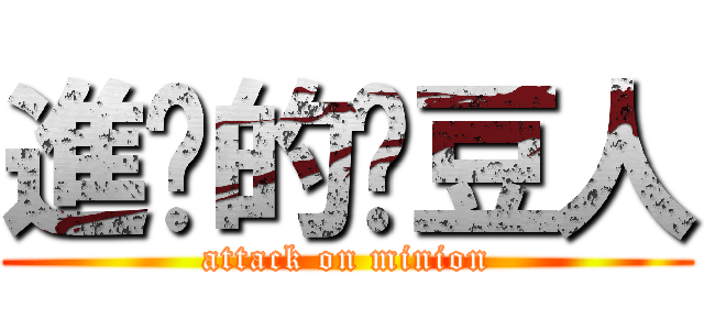 進擊的黃豆人 (attack on minion)