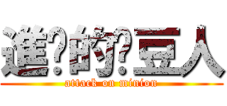 進擊的黃豆人 (attack on minion)