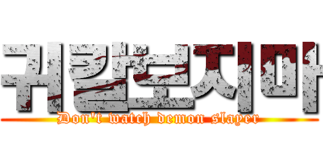 귀칼보지마 (Don't watch demon slayer)
