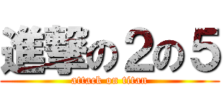 進撃の２の５ (attack on titan)