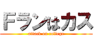 Ｆランはカス (attack on college)