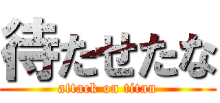 待たせたな (attack on titan)