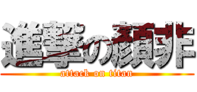 進撃の顏非 (attack on titan)
