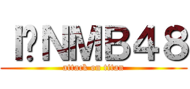 Ｉ❤ＮＭＢ４８ (attack on titan)