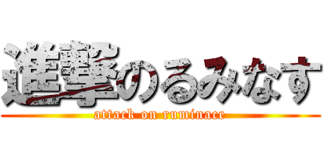 進撃のるみなす (attack on ruminace)