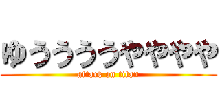 ゆううううやややや (attack on titan)