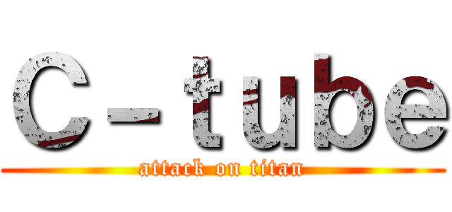 Ｃ－ｔｕｂｅ (attack on titan)