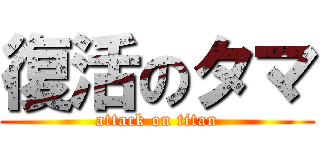復活のタマ (attack on titan)