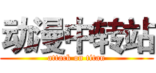 动漫中转站 (attack on titan)