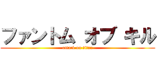 ファントム オブ キル (attack on titan)