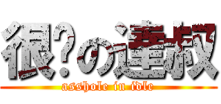 很撐の達叔 (asshole in idle)