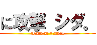 に攻撃 シダ。 (attack on baifern)
