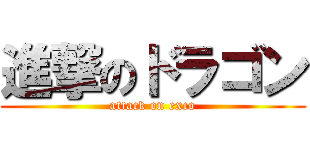 進撃のドラゴン (attack on exco)