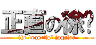 正直の徐爷 (the beautiful juggler)